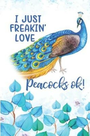 Cover of I Just Freakin' Love Peacocks Ok!