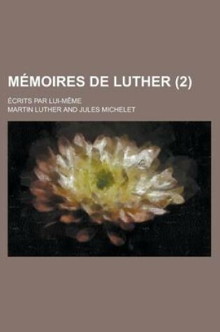 Cover of Memoires de Luther (2); Ecrits Par Lui-Meme
