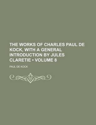 Book cover for The Works of Charles Paul de Kock, with a General Introduction by Jules Claretie (Volume 8)