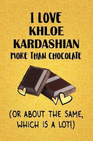 Cover of I Love Khloe Kardashian More Than Chocolate (Or About The Same, Which Is A Lot!)