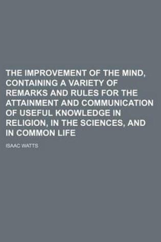 Cover of The Improvement of the Mind, Containing a Variety of Remarks and Rules for the Attainment and Communication of Useful Knowledge in Religion, in the SC