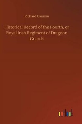 Cover of Historical Record of the Fourth, or Royal Irish Regiment of Dragoon Guards