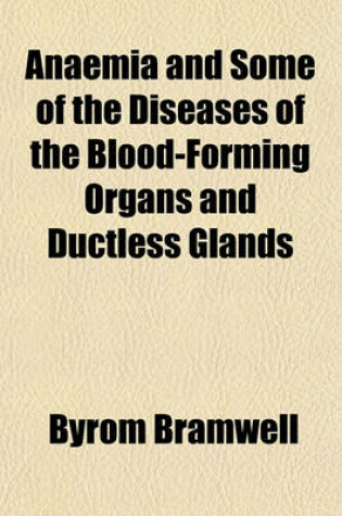 Cover of Anaemia and Some of the Diseases of the Blood-Forming Organs and Ductless Glands
