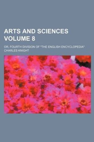 Cover of Arts and Sciences Volume 8; Or, Fourth Division of "The English Encyclopedia"