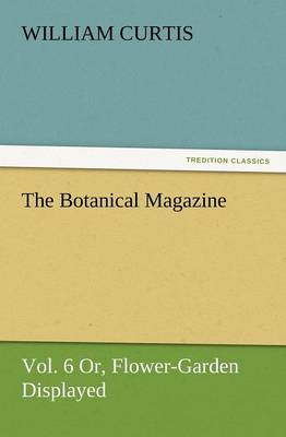 Book cover for The Botanical Magazine, Vol. 6 Or, Flower-Garden Displayed