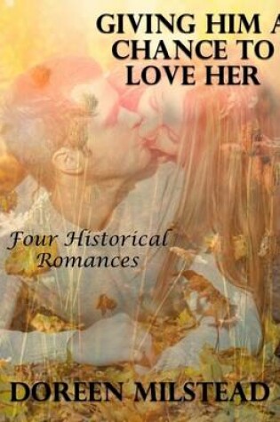 Cover of Giving Him a Chance to Love Her: Four Historical Romances