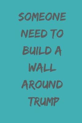 Book cover for Someone Need to Build a Wall Around Trump