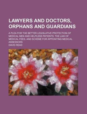 Book cover for Lawyers and Doctors, Orphans and Guardians; A Plea for the Better Legislative Protection of Medical Men and Helpless Patients the Law of Medical Fees, and Scheme for Appointing Medical Assessors