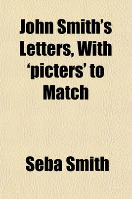 Book cover for John Smith's Letters, with 'Picters' to Match; Containing Reasons Why John Smith Should Not Change His Name Miss Debby Smith's Juvenile Spirit Together with the Only Authentic History Extant of the Late War in Our Disputed Territory