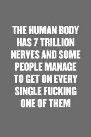 Cover of The Human Body Has 7 Trillion Nerves and Some People Manage to Get on Every Single Fucking One of Them