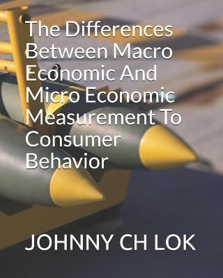 Book cover for The Differences Between Macro Economic And Micro Economic Measurement To Consumer Behavior