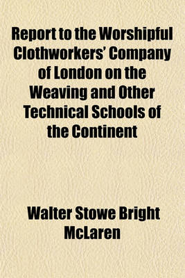 Book cover for Report to the Worshipful Clothworkers' Company of London on the Weaving and Other Technical Schools of the Continent