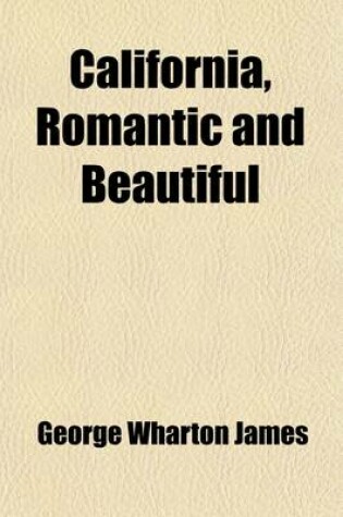 Cover of California, Romantic and Beautiful; The History of Its Old Missions and of Its Indians a Survey of Its Climate, Topography, Deserts, Mountains, Rivers, Valleys, Islands and Coast Line a Description of Its Recreations and Festivals a Review of Its Industri