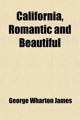 Book cover for California, Romantic and Beautiful; The History of Its Old Missions and of Its Indians a Survey of Its Climate, Topography, Deserts, Mountains, Rivers, Valleys, Islands and Coast Line a Description of Its Recreations and Festivals a Review of Its Industri