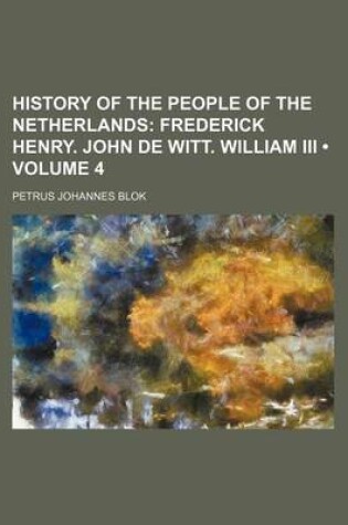 Cover of History of the People of the Netherlands (Volume 4); Frederick Henry. John de Witt. William III