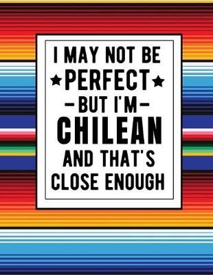 Book cover for I May Not Be Perfect But I'm Chilean And That's Close Enough