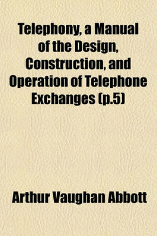 Cover of Telephony, a Manual of the Design, Construction, and Operation of Telephone Exchanges (P.5)