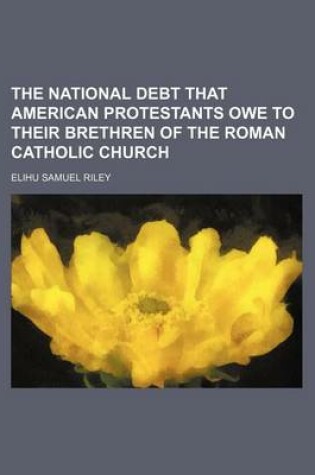 Cover of The National Debt That American Protestants Owe to Their Brethren of the Roman Catholic Church