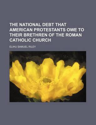 Book cover for The National Debt That American Protestants Owe to Their Brethren of the Roman Catholic Church