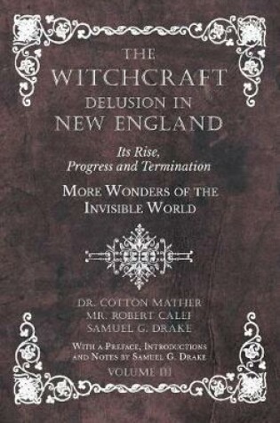 Cover of The Witchcraft Delusion in New England - Its Rise, Progress and Termination - More Wonders of the Invisible World - With a Preface, Introductions and Notes by Samuel G. Drake - Volume III