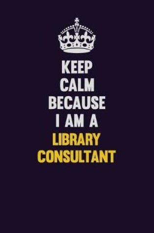 Cover of Keep Calm Because I Am A Library consultant