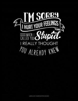 Cover of I'm Sorry I Hurt Your Feelings When I Called You Stupid I Really Thought You Already Knew