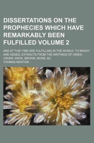 Cover of Dissertations on the Prophecies Which Have Remarkably Been Fulfilled; And at This Time Are Fulfilling in the World. to Which Are Added, Extracts from the Writings of Owen, Usher, Knox, Brown, More, &C Volume 2