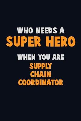 Book cover for Who Need A SUPER HERO, When You Are Supply Chain Coordinator