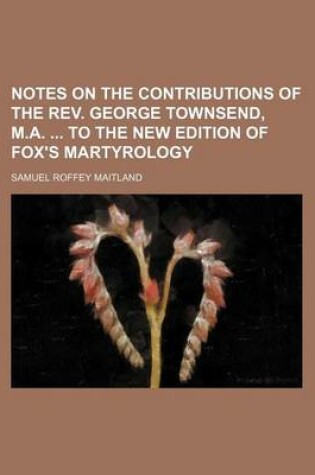 Cover of Notes on the Contributions of the REV. George Townsend, M.A. to the New Edition of Fox's Martyrology