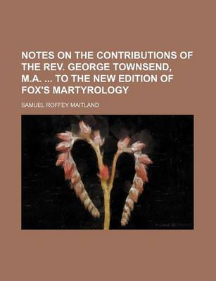 Book cover for Notes on the Contributions of the REV. George Townsend, M.A. to the New Edition of Fox's Martyrology