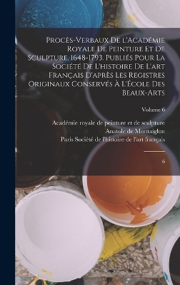 Book cover for Procès-verbaux de l'Académie royale de peinture et de sculpture, 1648-1793. Publiés pour la Société de l'histoire de l'art français d'après les registres originaux conservés à l'École des beaux-arts