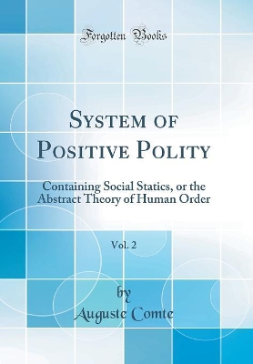Book cover for System of Positive Polity, Vol. 2: Containing Social Statics, or the Abstract Theory of Human Order (Classic Reprint)