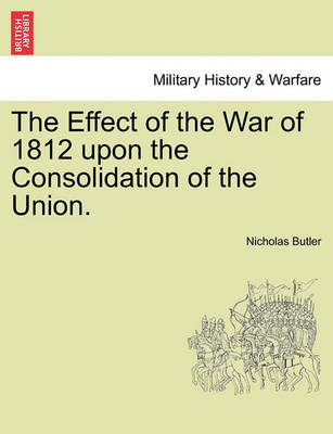 Book cover for The Effect of the War of 1812 Upon the Consolidation of the Union.