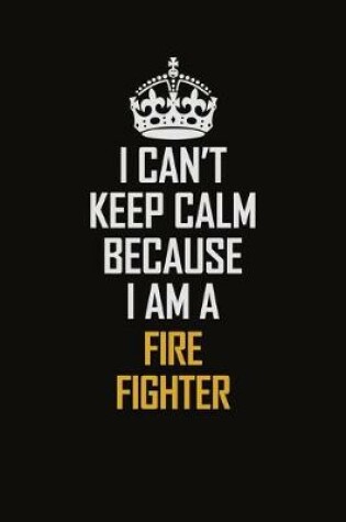 Cover of I Can't Keep Calm Because I Am A Fire Fighter