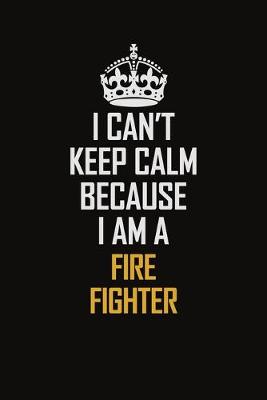 Book cover for I Can't Keep Calm Because I Am A Fire Fighter