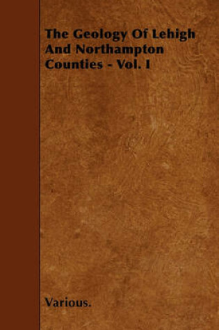 Cover of The Geology Of Lehigh And Northampton Counties - Vol. I