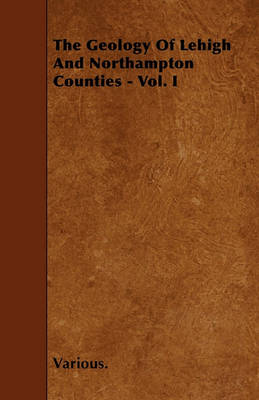 Book cover for The Geology Of Lehigh And Northampton Counties - Vol. I