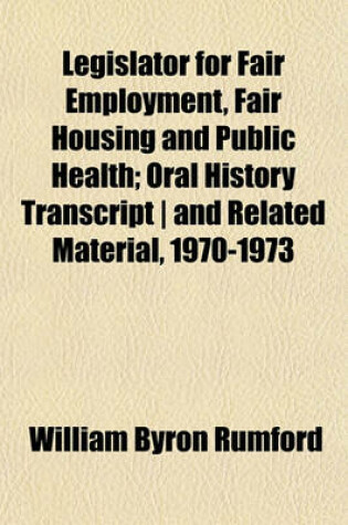 Cover of Legislator for Fair Employment, Fair Housing and Public Health; Oral History Transcript - And Related Material, 1970-1973