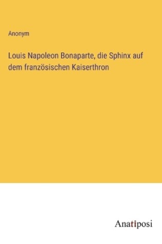 Cover of Louis Napoleon Bonaparte, die Sphinx auf dem französischen Kaiserthron