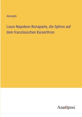 Book cover for Louis Napoleon Bonaparte, die Sphinx auf dem französischen Kaiserthron