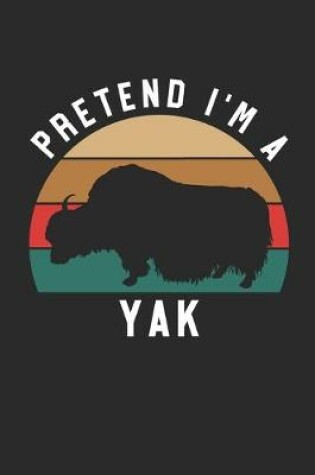 Cover of Yak Notebook - Pretend I'm A Yak Journal - Yak Gift for Animal Lovers - Yak Diary