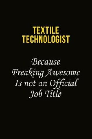 Cover of Textile Technologist Because Freaking Awesome Is Not An Official Job Title