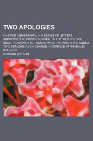 Cover of Two Apologies; One for Christianity, in a Series of Letters Addressed to Edward Gibbon the Other for the Bible, in Answer to Thomas Paine to Which Are Added Two Sermons and a Charge in Defence of Revealed Religion