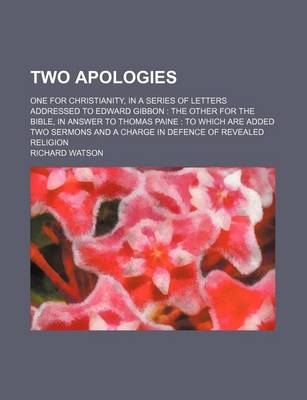 Book cover for Two Apologies; One for Christianity, in a Series of Letters Addressed to Edward Gibbon the Other for the Bible, in Answer to Thomas Paine to Which Are Added Two Sermons and a Charge in Defence of Revealed Religion