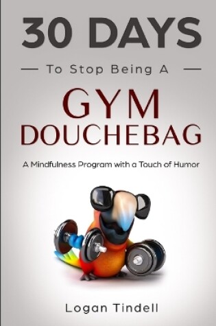 Cover of 30 Days to Stop Being a Gym Douchebag