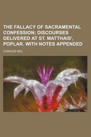 Cover of The Fallacy of Sacramental Confession; Discourses Delivered at St. Matthais', Poplar. with Notes Appended