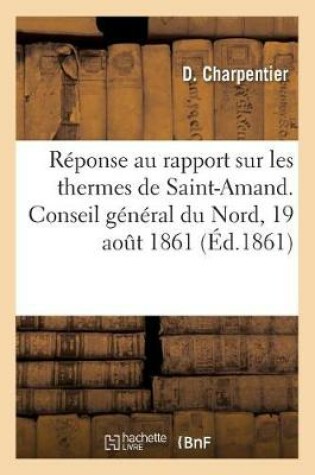 Cover of Reponse Au Rapport Sur Les Thermes de Saint-Amand. Conseil General Du Nord, 19 Aout 1861