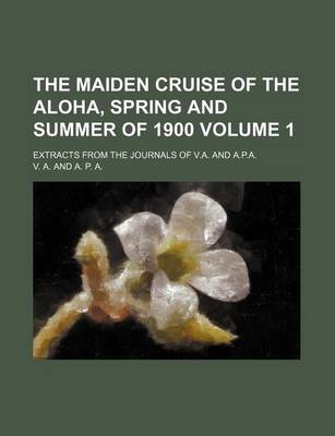 Book cover for The Maiden Cruise of the Aloha, Spring and Summer of 1900 Volume 1; Extracts from the Journals of V.A. and A.P.A.