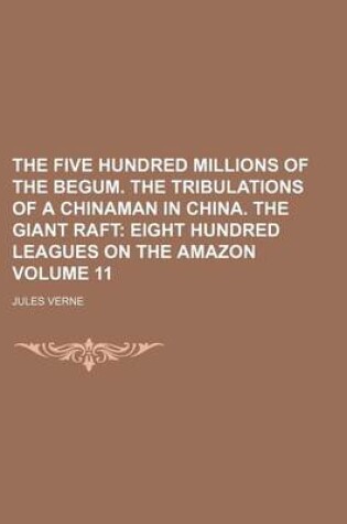 Cover of The Five Hundred Millions of the Begum. the Tribulations of a Chinaman in China. the Giant Raft Volume 11; Eight Hundred Leagues on the Amazon