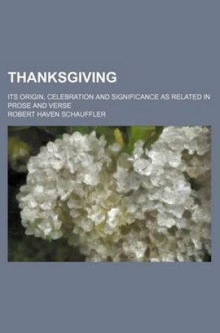 Cover of Thanksgiving; Its Origin, Celebration and Significance as Related in Prose and Verse